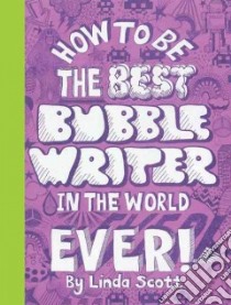 How to Be the Best Bubblewriter in the World Ever! libro in lingua di Scott Linda