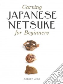 Carving Japanese Netsuke for Beginners libro in lingua di Jubb Robert
