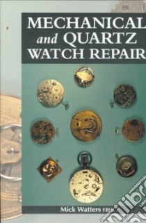 Mechnical and Quartz Watch Repair libro in lingua di Watters Mick