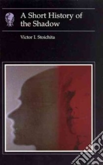 A Short History of the Shadow libro in lingua di Stoichita Victor I.