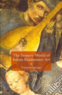 The Sensory World of Italian Renaissance Art libro in lingua di Quiviger Francois