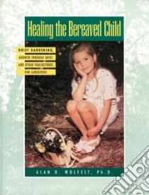Healing the Bereaved Child libro in lingua di Wolfelt Alan D. Ph.D.