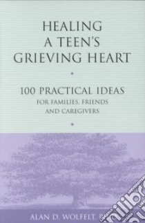 Healing a Teen's Grieving Heart libro in lingua di Wolfelt Alan D. Ph.D.