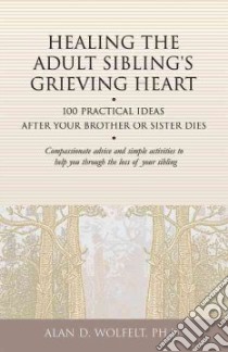 Healing the Adult Sibling's Grieving Heart libro in lingua di Wolfelt Alan D. Ph.D.