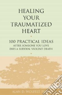 Healing Your Traumatized Heart libro in lingua di Wolfelt Alan D. Ph.D.