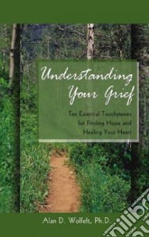 Understanding Your Grief libro in lingua di Wolfelt Alan D. Ph.D.