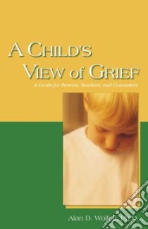 A Child's View Of Grief libro in lingua di Wolfelt Alan D. Ph.D.