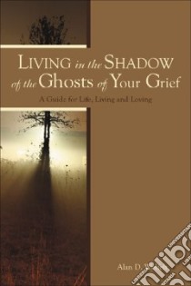 Living in the Shadow of the Ghosts of Your Grief libro in lingua di Wolfelt Alan D. Ph.D.