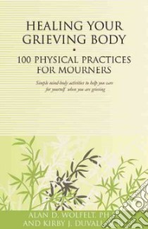 Healing Your Grieving Body libro in lingua di Wolfelt Alan D. Ph.D., Duvall Kirby J. M.d.