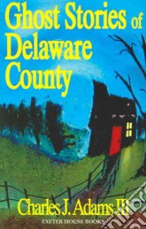 Ghost Stories of Delaware County libro in lingua di Adams Charles J. III