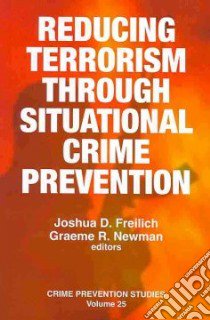 Reducing Terrorism Through Situational Crime Prevention libro in lingua di Freilich Joshua D. (EDT), Newman Graeme R. (EDT)