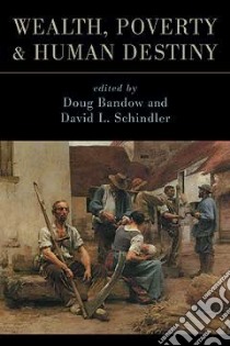 Wealth, Poverty, and Human Destiny libro in lingua di Bandow Doug (EDT), Schindler David L. (EDT)