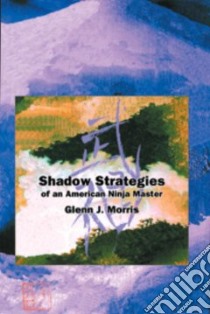 Shadow Strategies of an American Ninja Master libro in lingua di Morris Glenn
