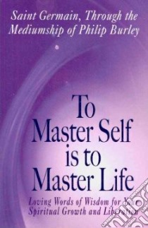 To Master Self Is to Master Life libro in lingua di Saint Germain, Burley Philip