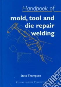 Handbook of Mould, Tool and Die Repair Welding libro in lingua di Thompson Steve