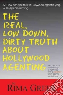 The Real, Low Down, Dirty Truth About Hollywood Agenting libro in lingua di Greer Rima