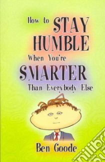 How to Stay Humble When You're Smarter Than Everybody Else libro in lingua di Goode Ben