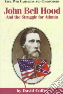 John Bell Hood and the Struggle for Atlanta libro in lingua di Coffey David
