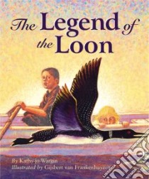 The Legend of the Loon libro in lingua di Wargin Kathy-Jo, Frankenhuyzen Gijsbert Van (ILT)