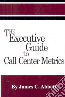 The Executive Guide to Call Center Metrics libro in lingua di Abbott James C.