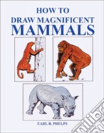 How to Draw Magnificent Mammals libro in lingua di Phelps Earl R.