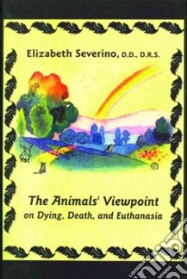 Animal's Viewpoint On Dying, Death And Euthanasia libro in lingua di Severino Elizabeth F.