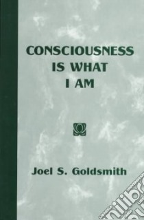 Consciousness Is What I Am libro in lingua di Goldsmith Joel S., Sinkler Lorraine