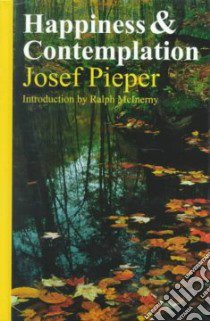 Happiness and Contemplation libro in lingua di Pieper Josef, McInerny Ralph M. (INT), Winston Richard (TRN), Winston Clara (TRN)