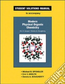 Modern Physical Organic Chemisty libro in lingua di Sponsler Michael B., Anslyn Eric V., Dougherty Dennis A.