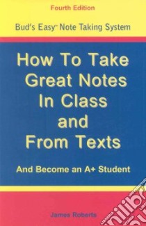 How to Take Great Notes in Class and from Textbooks and Become an A+ Student libro in lingua di Roberts James