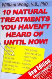 10 Natural Treatments You Haven't Heard of Until Now libro in lingua di Wong William, Holms Bruce Stephen (EDT), Holms Ann E. (EDT)