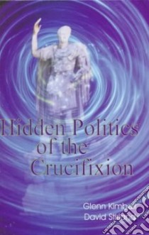 Hidden Politics of the Crucifixion libro in lingua di Kimball Glenn, Stirland David