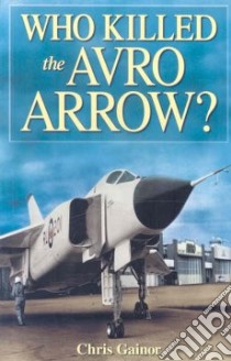 Who Killed the Avro Arrow? libro in lingua di Gainor Chris