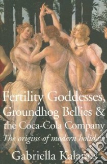 Fertility Goddesses, Groundhog Bellies & the Coca-cola Company libro in lingua di Kalapos Gabriella