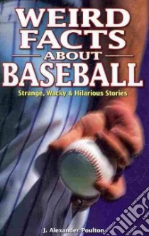 Weird Facts About Baseball libro in lingua di Poulton J. Alexander