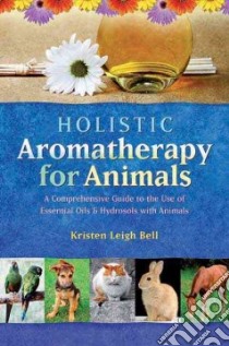 Holistic Aromatherapy for Animals libro in lingua di Bell Kristen Leigh
