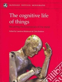 The Cognitive Life of Things libro in lingua di Malafouris Lambros (EDT), Renfrew Colin (EDT)