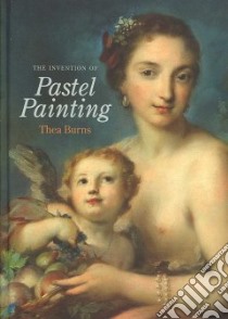 The Invention of Pastel Painting libro in lingua di Burns Thea