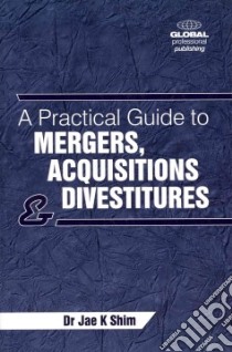 A Practical Guide to Mergers, Acquisitions and Divestitures libro in lingua di Shim Jae K. Ph.D.