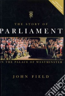 The Story of Parliament libro in lingua di Field John, Crowthers Malcolm (CON), D'Souza Baroness (FRW), Bercow John (FRW)