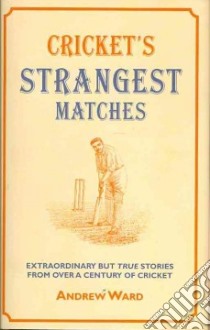 Cricket's Strangest Matches libro in lingua di Andrew Ward
