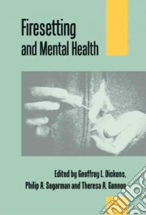 Firesetting and Mental Health libro in lingua di Dickens Geoffrey L. (EDT), Sugarman Philip A. (EDT), Gannon Theresa A. (EDT)