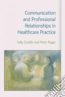 Communication and Professional Relationships in Healthcare Practice libro in lingua di Candlin Sally, Roger Peter, O'Grady Catherine (FRW)