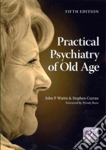 Practical Psychiatry of Old Age libro in lingua di Wattis John P., Curran Stephen Ph.D.
