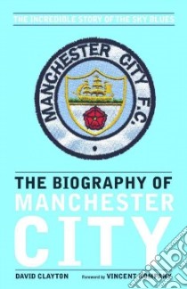 The Biography of Manchester City libro in lingua di Clayton David