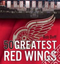 50 Greatest Red Wings libro in lingua di Duff Bob