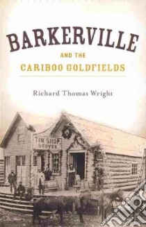 Barkerville and the Cariboo Goldfields libro in lingua di Wright Richard Thomas