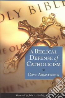 A Biblical Defense of Catholicism libro in lingua di Armstrong Dave