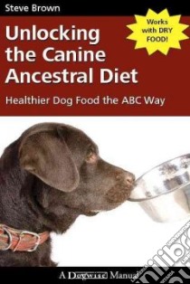 Unlocking the Canine Ancestral Diet libro in lingua di Brown Steve