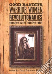 Good Bandits, Warrior Women and Revolutionaries in Hispanic Culture libro in lingua di Keller Gary Francisco (EDT)